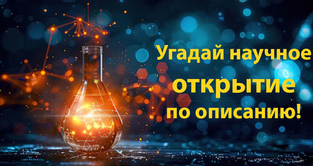 Только истинные знатоки науки проходят этот Тест: Угадай открытие по описанию!